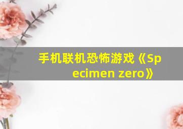 手机联机恐怖游戏《Specimen zero》